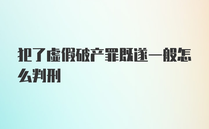 犯了虚假破产罪既遂一般怎么判刑