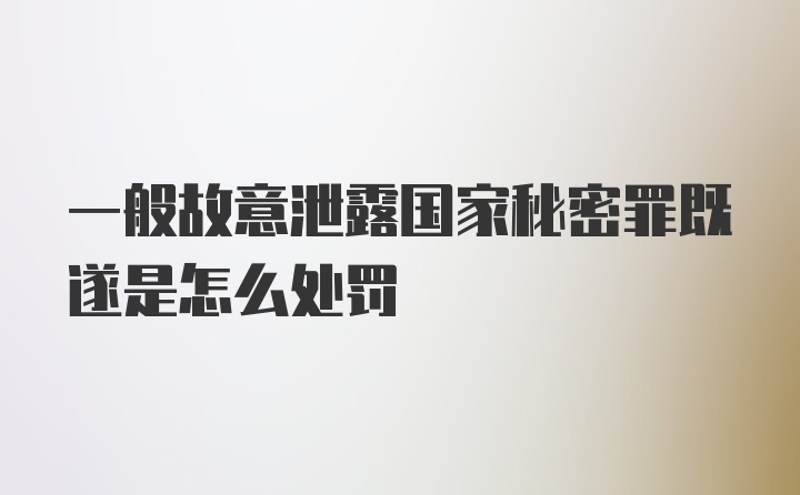 一般故意泄露国家秘密罪既遂是怎么处罚