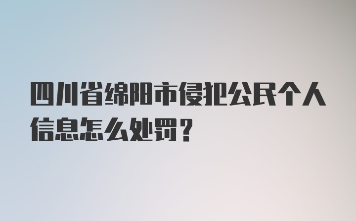 四川省绵阳市侵犯公民个人信息怎么处罚？