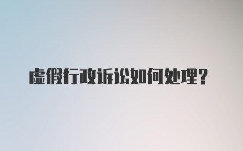 虚假行政诉讼如何处理？
