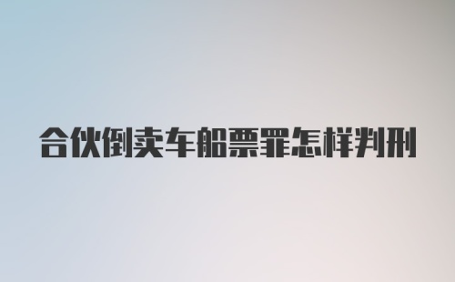 合伙倒卖车船票罪怎样判刑