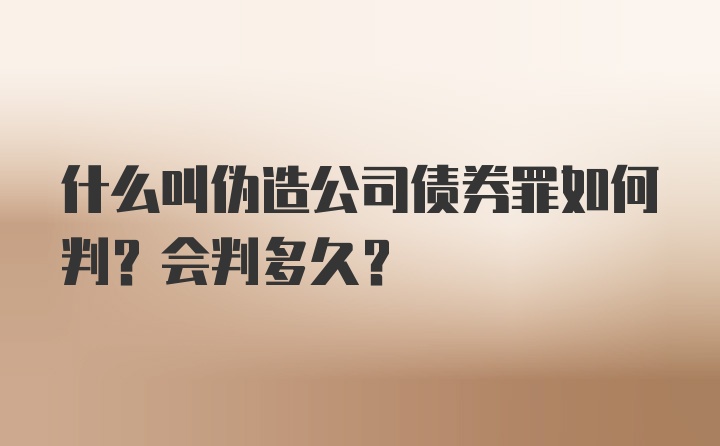 什么叫伪造公司债券罪如何判？会判多久？