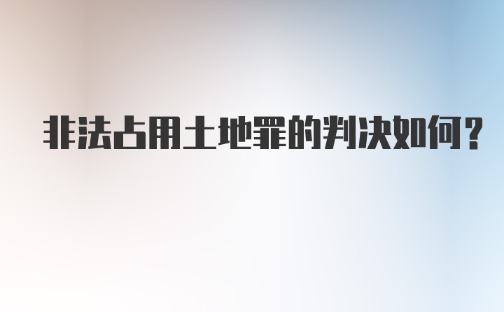 非法占用土地罪的判决如何？