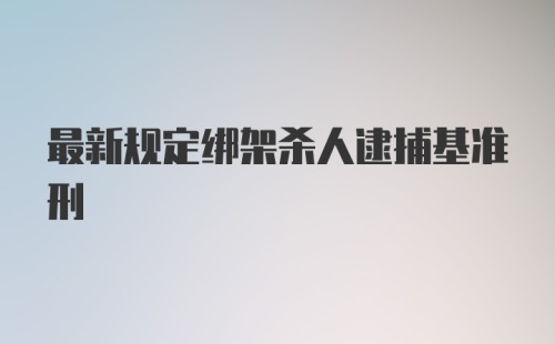 最新规定绑架杀人逮捕基准刑