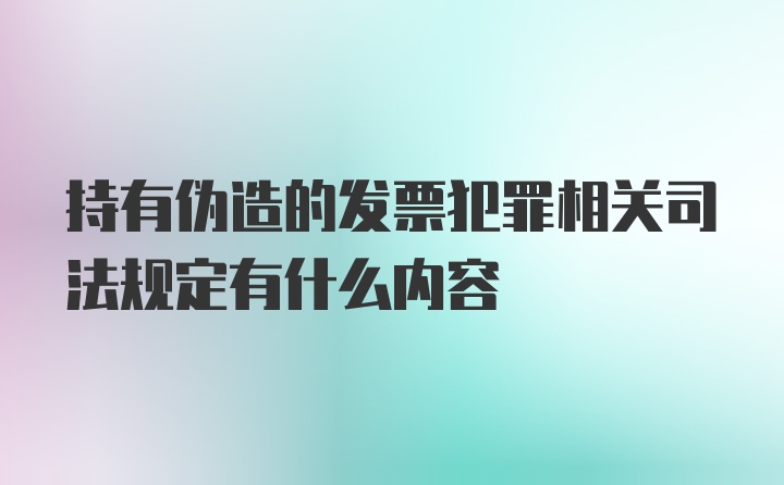 持有伪造的发票犯罪相关司法规定有什么内容