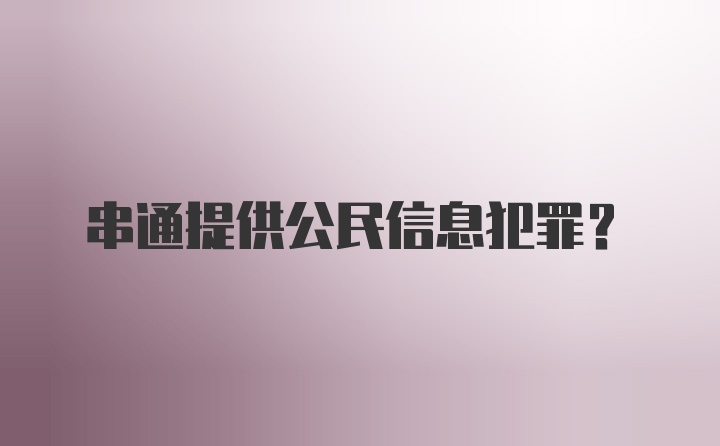 串通提供公民信息犯罪？