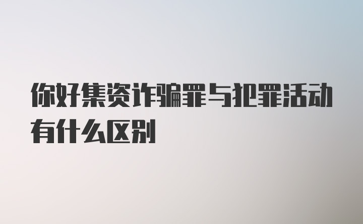 你好集资诈骗罪与犯罪活动有什么区别