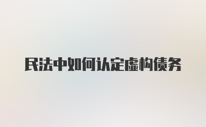 民法中如何认定虚构债务