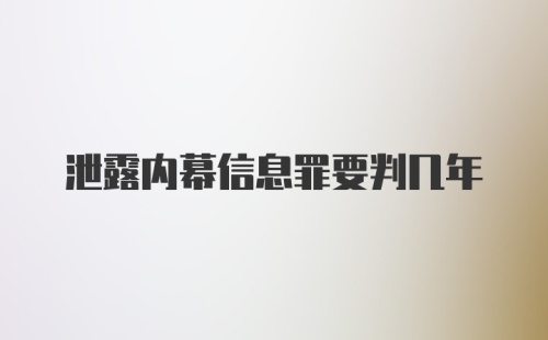 泄露内幕信息罪要判几年