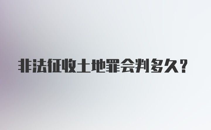 非法征收土地罪会判多久？