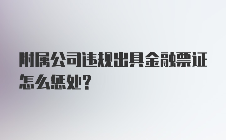 附属公司违规出具金融票证怎么惩处？