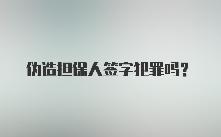 伪造担保人签字犯罪吗？