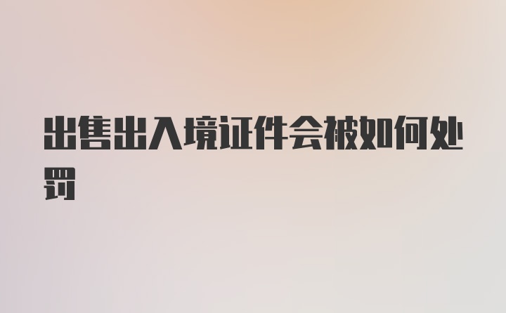 出售出入境证件会被如何处罚