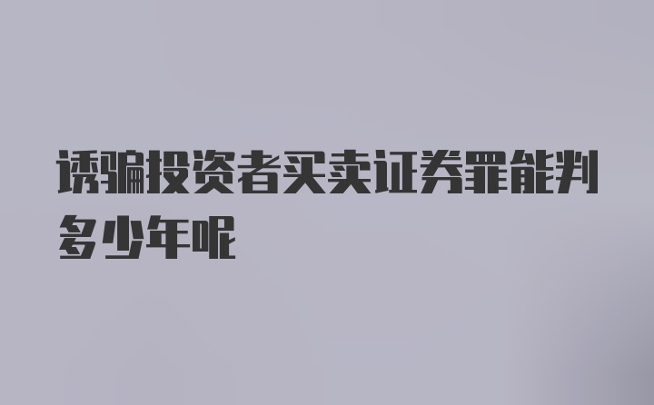 诱骗投资者买卖证券罪能判多少年呢