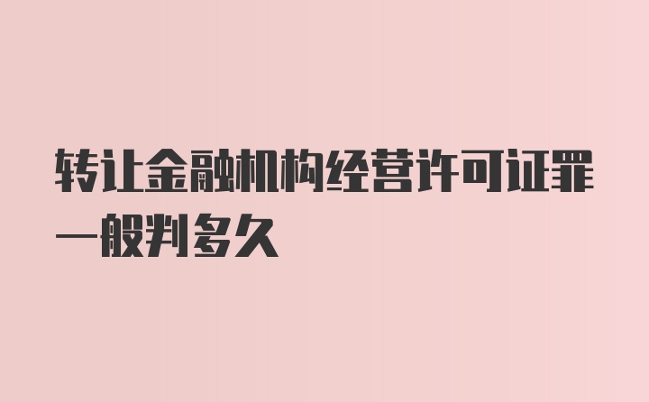 转让金融机构经营许可证罪一般判多久