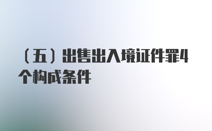 （五）出售出入境证件罪4个构成条件