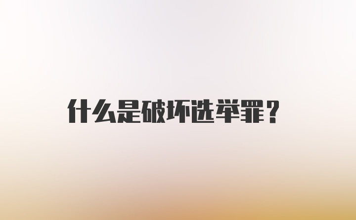 什么是破坏选举罪?