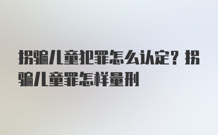 拐骗儿童犯罪怎么认定？拐骗儿童罪怎样量刑