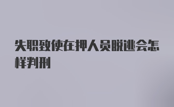 失职致使在押人员脱逃会怎样判刑