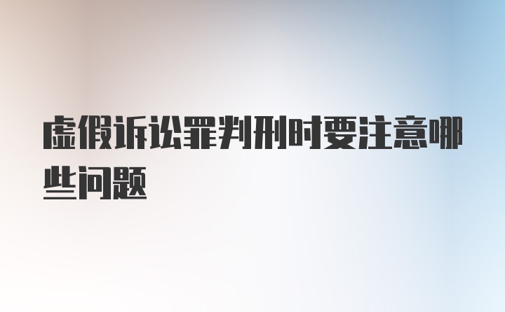 虚假诉讼罪判刑时要注意哪些问题