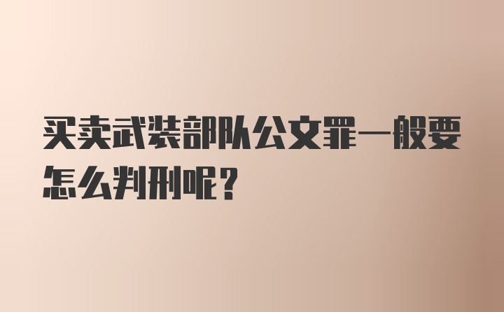 买卖武装部队公文罪一般要怎么判刑呢？