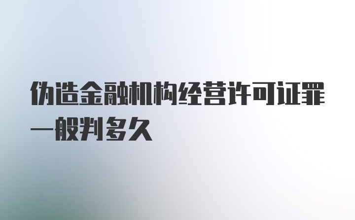 伪造金融机构经营许可证罪一般判多久