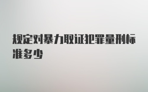 规定对暴力取证犯罪量刑标准多少