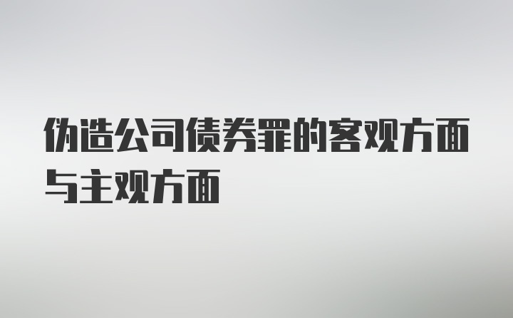 伪造公司债券罪的客观方面与主观方面