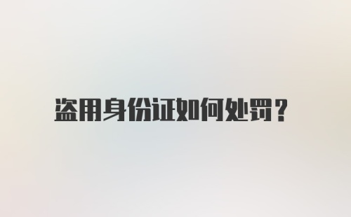 盗用身份证如何处罚？