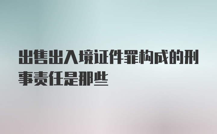 出售出入境证件罪构成的刑事责任是那些