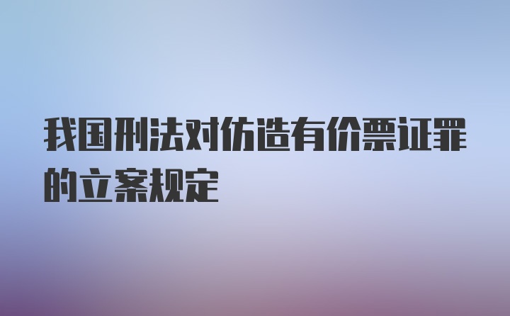 我国刑法对仿造有价票证罪的立案规定