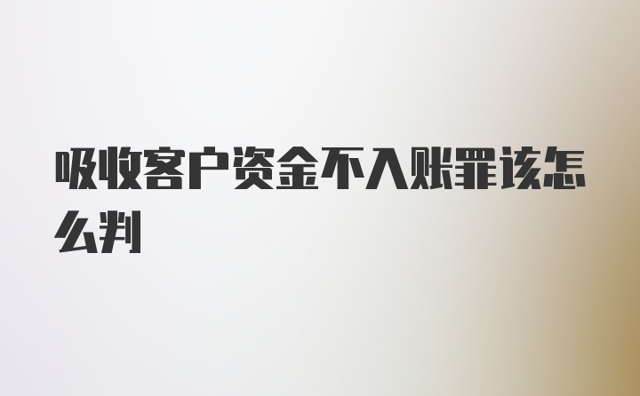 吸收客户资金不入账罪该怎么判