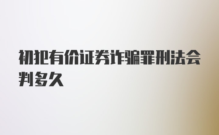 初犯有价证券诈骗罪刑法会判多久