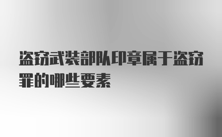 盗窃武装部队印章属于盗窃罪的哪些要素