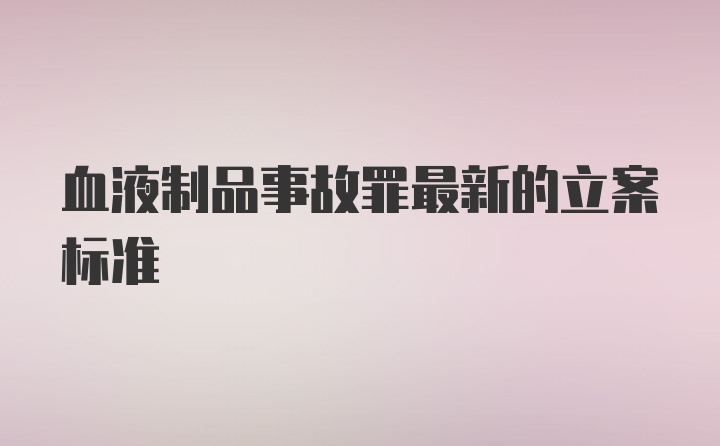 血液制品事故罪最新的立案标准