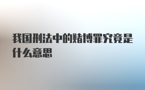 我国刑法中的赌博罪究竟是什么意思