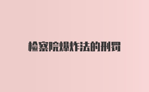 检察院爆炸法的刑罚