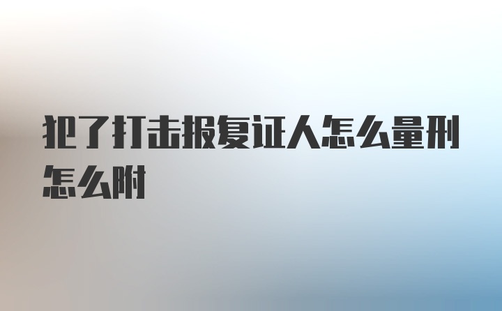 犯了打击报复证人怎么量刑怎么附