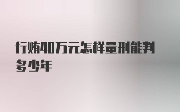 行贿40万元怎样量刑能判多少年