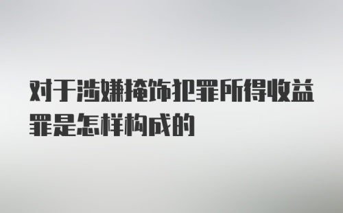 对于涉嫌掩饰犯罪所得收益罪是怎样构成的