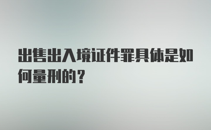 出售出入境证件罪具体是如何量刑的?