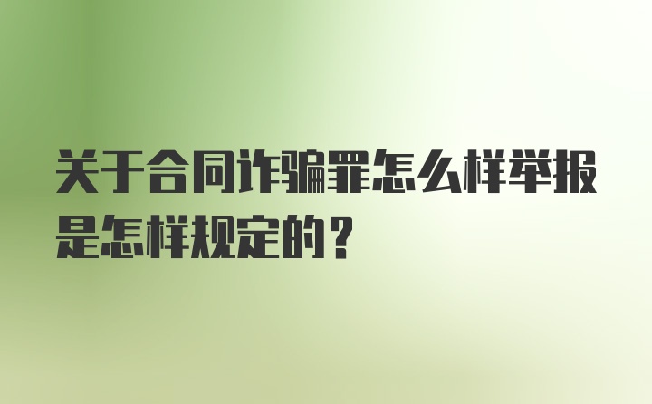 关于合同诈骗罪怎么样举报是怎样规定的？