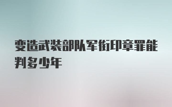 变造武装部队军衔印章罪能判多少年