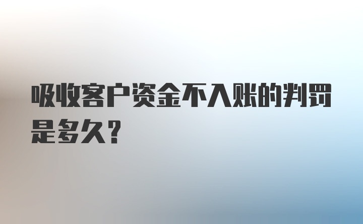 吸收客户资金不入账的判罚是多久？