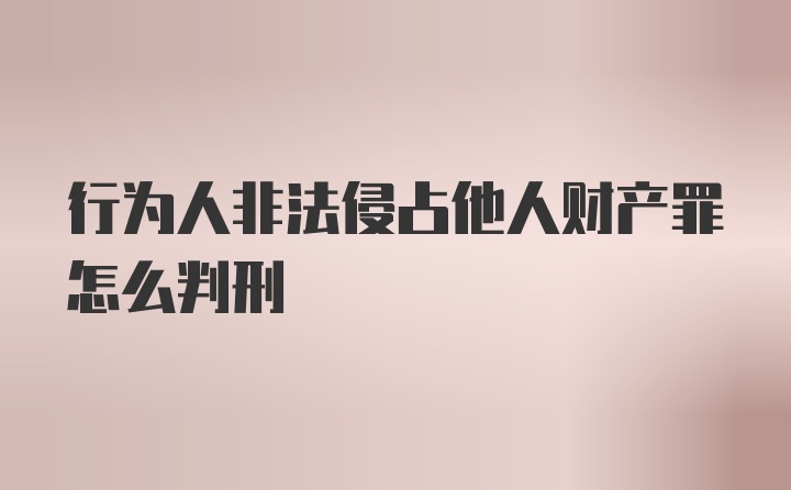 行为人非法侵占他人财产罪怎么判刑