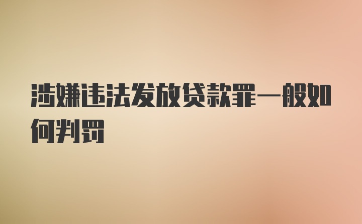 涉嫌违法发放贷款罪一般如何判罚