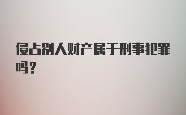 侵占别人财产属于刑事犯罪吗？