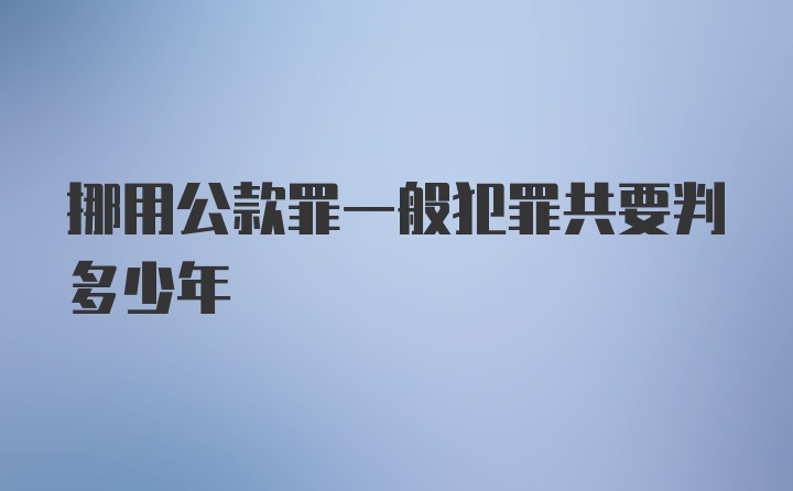 挪用公款罪一般犯罪共要判多少年