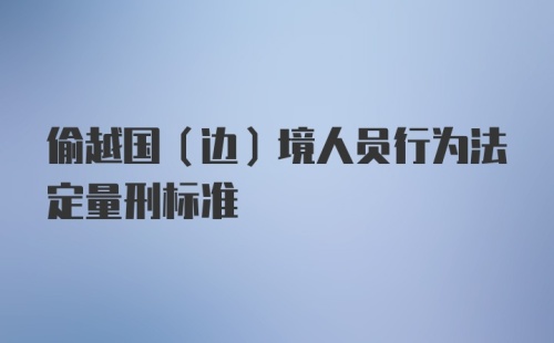 偷越国(边)境人员行为法定量刑标准