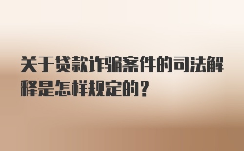 关于贷款诈骗案件的司法解释是怎样规定的？